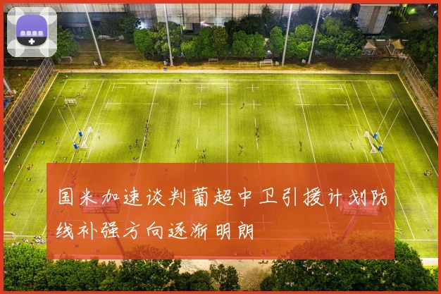 国米加速谈判葡超中卫引援计划防线补强方向逐渐明朗