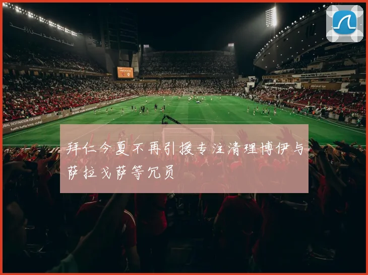 拜仁今夏不再引援专注清理博伊与萨拉戈萨等冗员