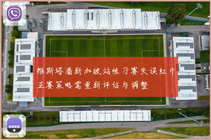 维斯塔潘新加坡站练习赛失误红牛正赛策略需重新评估与调整