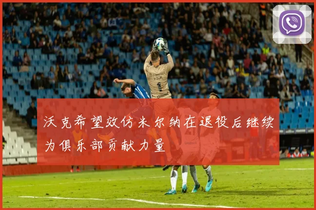 沃克希望效仿米尔纳在退役后继续为俱乐部贡献力量