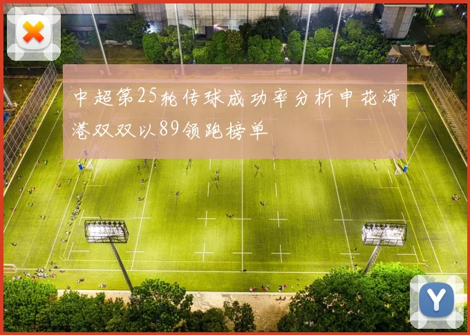 中超第25轮传球成功率分析申花海港双双以89领跑榜单