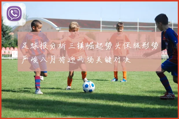 足球报分析三镇崛起势头保级形势严峻八月将迎两场关键对决