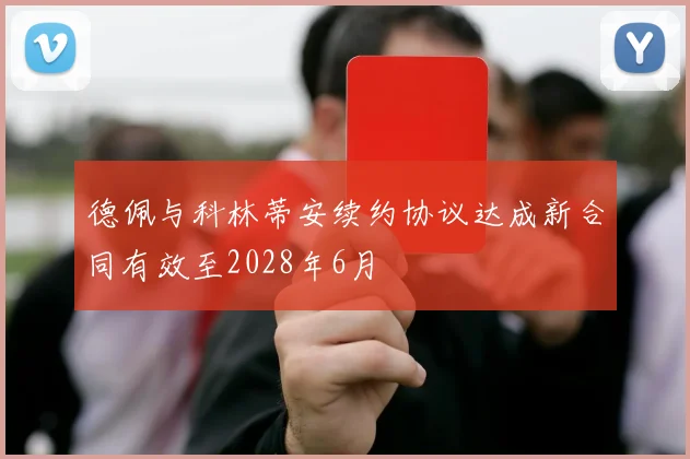 德佩与科林蒂安续约协议达成新合同有效至2028年6月